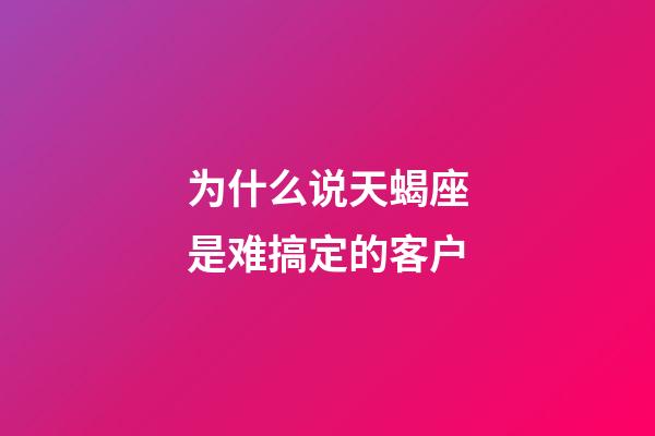 为什么说天蝎座是难搞定的客户-第1张-星座运势-玄机派