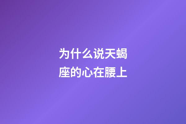 为什么说天蝎座的心在腰上-第1张-星座运势-玄机派