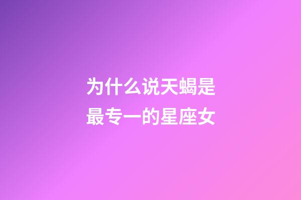 为什么说天蝎是最专一的星座女-第1张-星座运势-玄机派