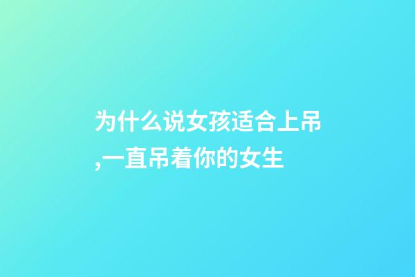 为什么说女孩适合上吊,一直吊着你的女生-第1张-观点-玄机派