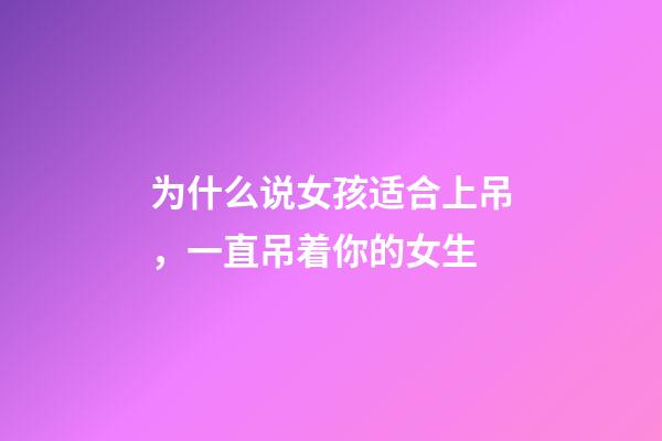 为什么说女孩适合上吊，一直吊着你的女生-第1张-观点-玄机派