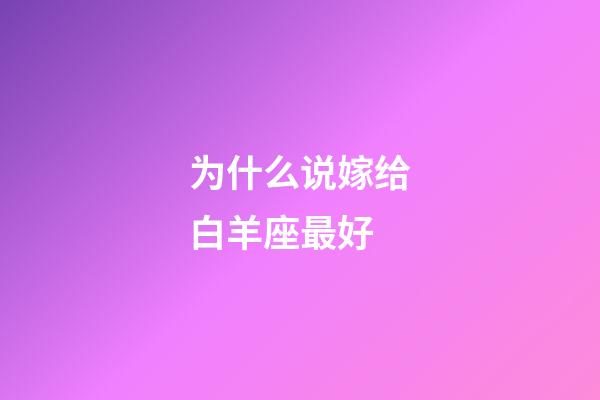 为什么说嫁给白羊座最好-第1张-星座运势-玄机派