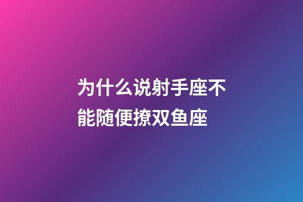 为什么说射手座不能随便撩双鱼座-第1张-星座运势-玄机派