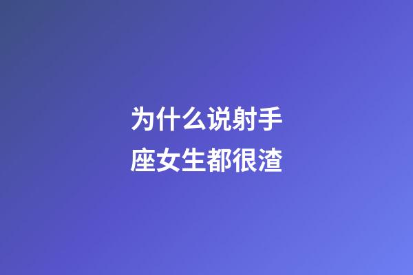 为什么说射手座女生都很渣-第1张-星座运势-玄机派