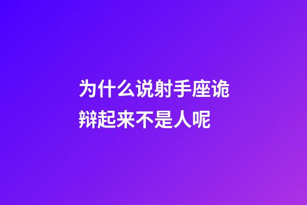 为什么说射手座诡辩起来不是人呢