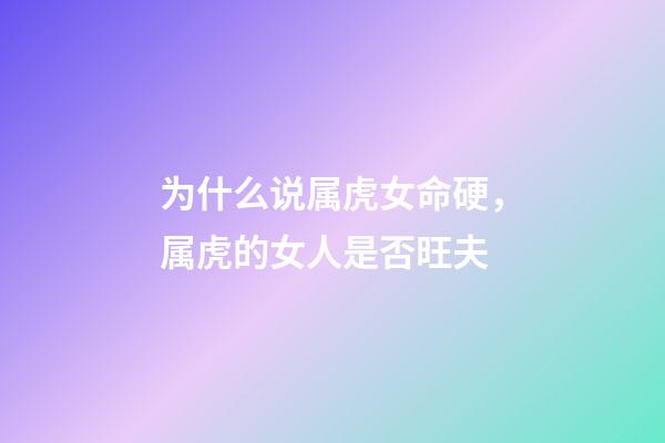 为什么说属虎女命硬，属虎的女人是否旺夫