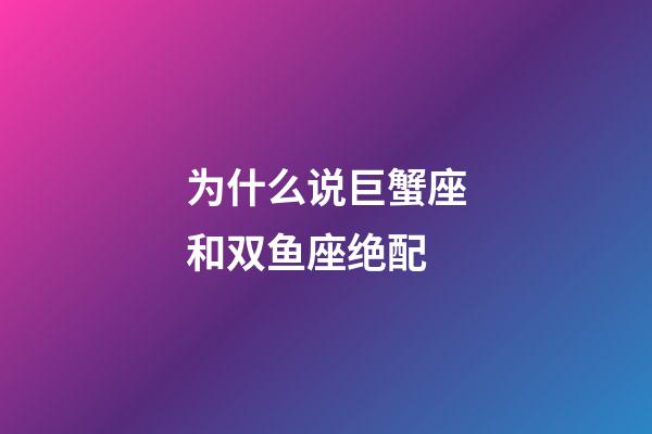 为什么说巨蟹座和双鱼座绝配-第1张-星座运势-玄机派