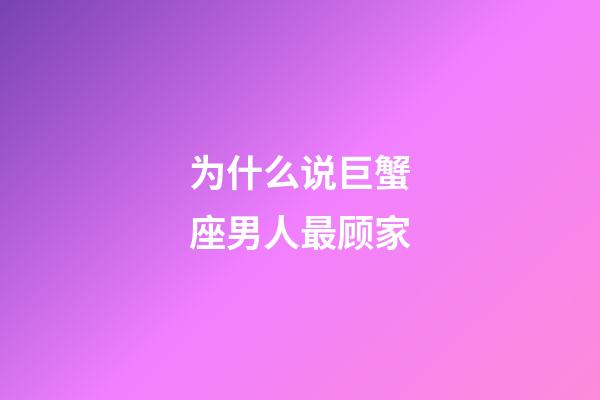 为什么说巨蟹座男人最顾家-第1张-星座运势-玄机派