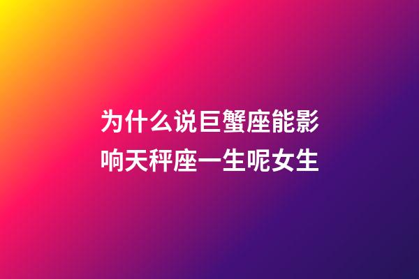 为什么说巨蟹座能影响天秤座一生呢女生-第1张-星座运势-玄机派