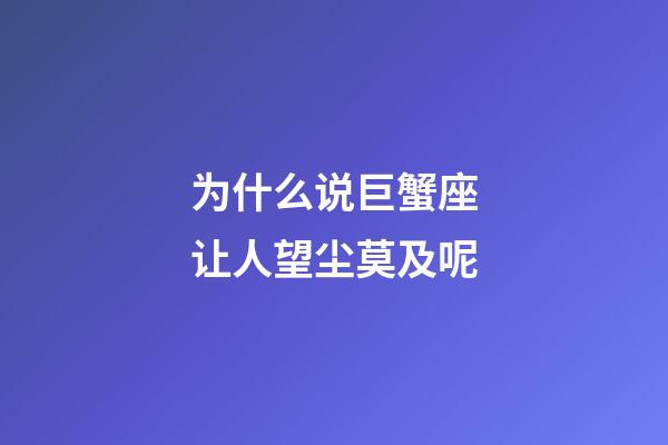 为什么说巨蟹座让人望尘莫及呢-第1张-星座运势-玄机派