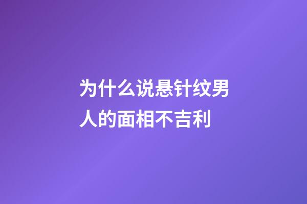 为什么说悬针纹男人的面相不吉利