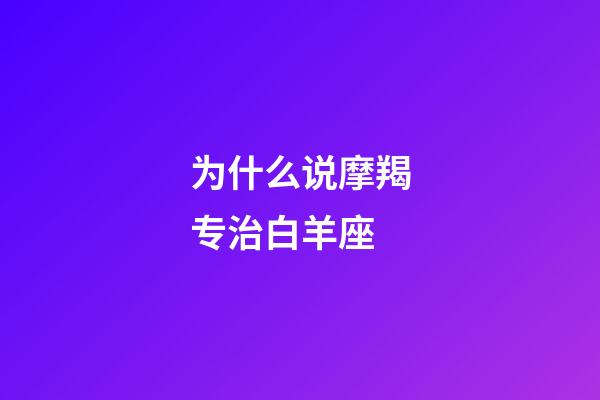 为什么说摩羯专治白羊座-第1张-星座运势-玄机派