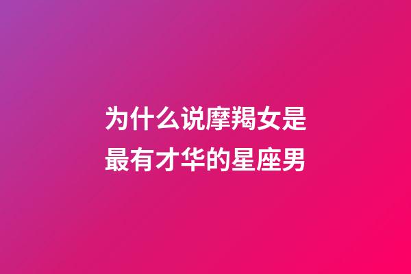 为什么说摩羯女是最有才华的星座男-第1张-星座运势-玄机派