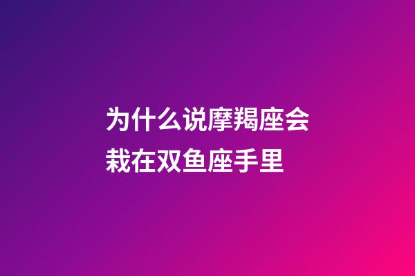 为什么说摩羯座会栽在双鱼座手里-第1张-星座运势-玄机派