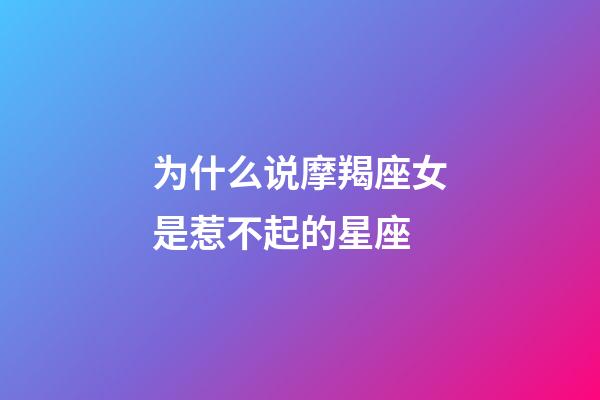 为什么说摩羯座女是惹不起的星座-第1张-星座运势-玄机派