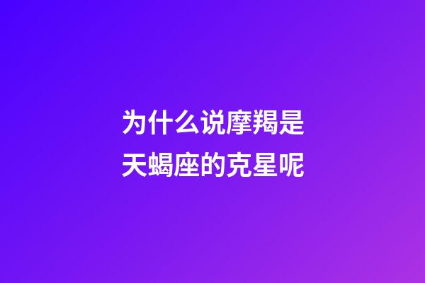 为什么说摩羯是天蝎座的克星呢-第1张-星座运势-玄机派