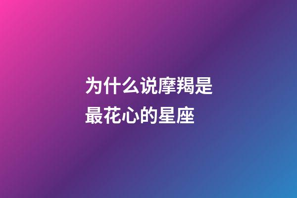 为什么说摩羯是最花心的星座-第1张-星座运势-玄机派