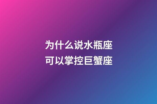 为什么说水瓶座可以掌控巨蟹座-第1张-星座运势-玄机派