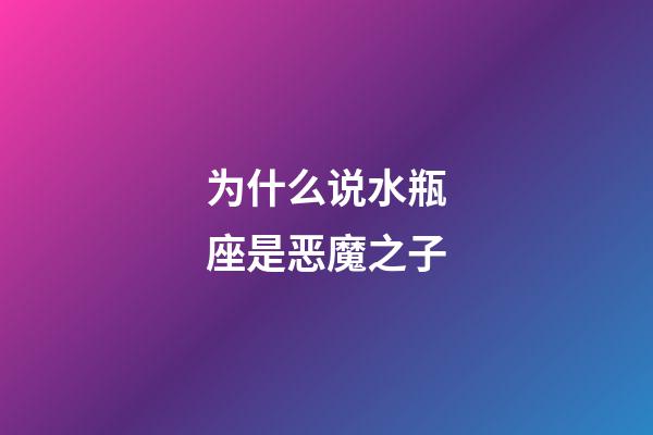 为什么说水瓶座是恶魔之子-第1张-星座运势-玄机派