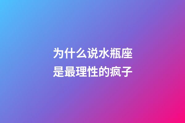 为什么说水瓶座是最理性的疯子-第1张-星座运势-玄机派