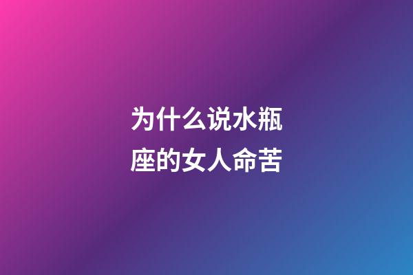 为什么说水瓶座的女人命苦-第1张-星座运势-玄机派