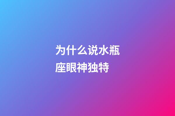 为什么说水瓶座眼神独特-第1张-星座运势-玄机派