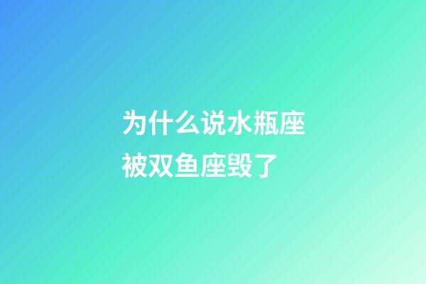 为什么说水瓶座被双鱼座毁了-第1张-星座运势-玄机派