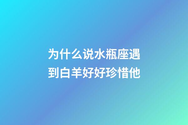 为什么说水瓶座遇到白羊好好珍惜他-第1张-星座运势-玄机派