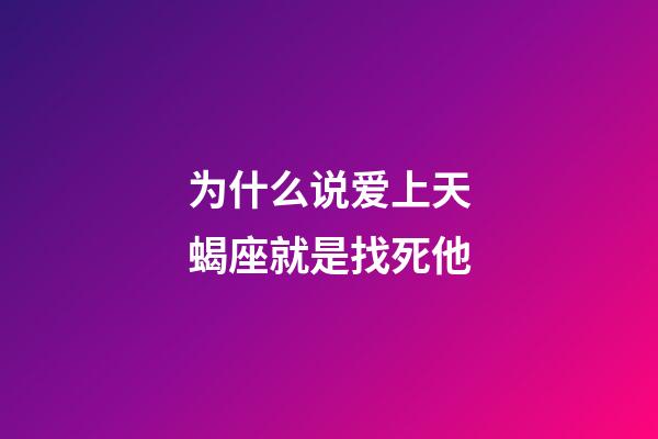 为什么说爱上天蝎座就是找死他-第1张-星座运势-玄机派
