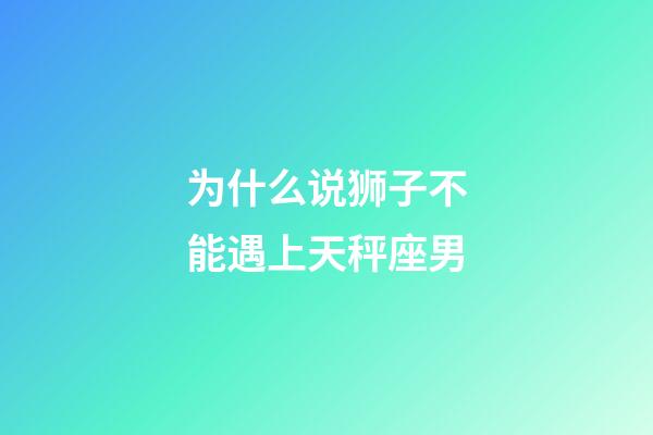 为什么说狮子不能遇上天秤座男-第1张-星座运势-玄机派