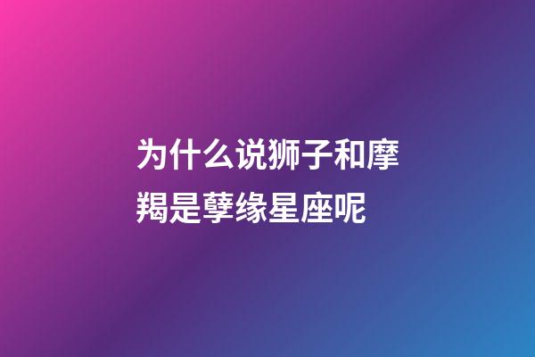 为什么说狮子和摩羯是孽缘星座呢-第1张-星座运势-玄机派