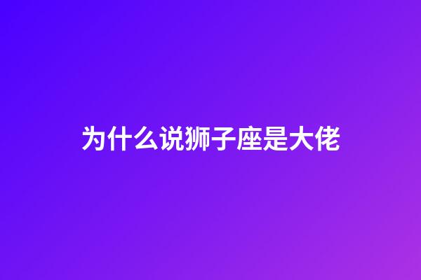 为什么说狮子座是大佬-第1张-星座运势-玄机派