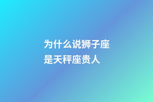 为什么说狮子座是天秤座贵人-第1张-星座运势-玄机派