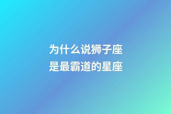 为什么说狮子座是最霸道的星座-第1张-星座运势-玄机派
