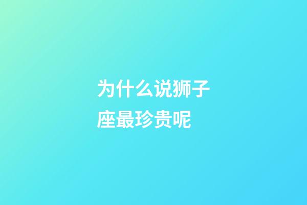 为什么说狮子座最珍贵呢-第1张-星座运势-玄机派