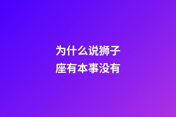 为什么说狮子座有本事没有-第1张-星座运势-玄机派
