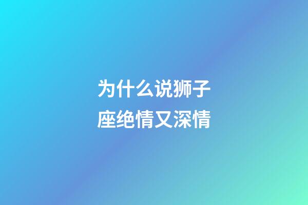 为什么说狮子座绝情又深情-第1张-星座运势-玄机派