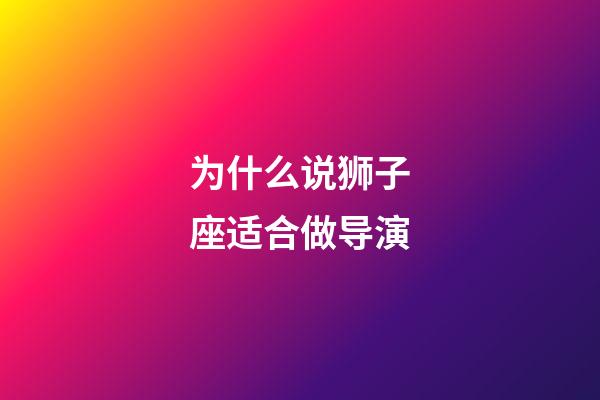 为什么说狮子座适合做导演-第1张-星座运势-玄机派