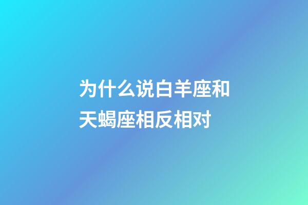 为什么说白羊座和天蝎座相反相对-第1张-星座运势-玄机派