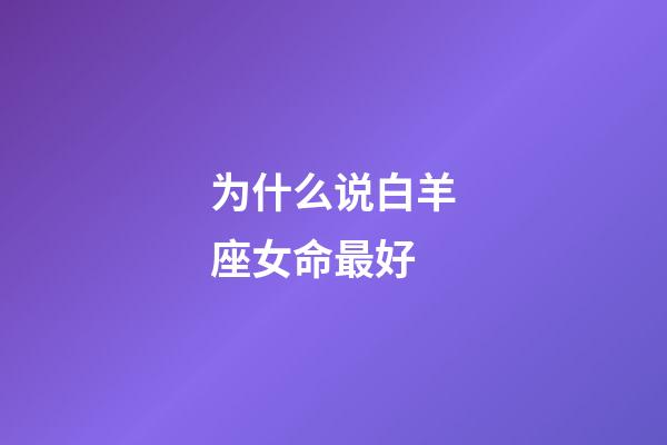 为什么说白羊座女命最好-第1张-星座运势-玄机派