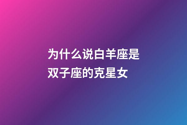 为什么说白羊座是双子座的克星女-第1张-星座运势-玄机派