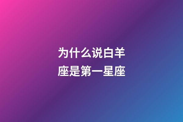 为什么说白羊座是第一星座-第1张-星座运势-玄机派