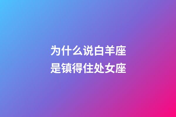 为什么说白羊座是镇得住处女座-第1张-星座运势-玄机派