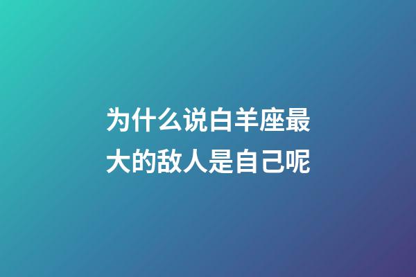 为什么说白羊座最大的敌人是自己呢-第1张-星座运势-玄机派