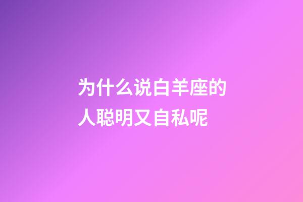 为什么说白羊座的人聪明又自私呢-第1张-星座运势-玄机派