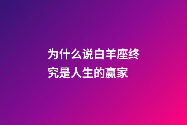 为什么说白羊座终究是人生的赢家-第1张-星座运势-玄机派