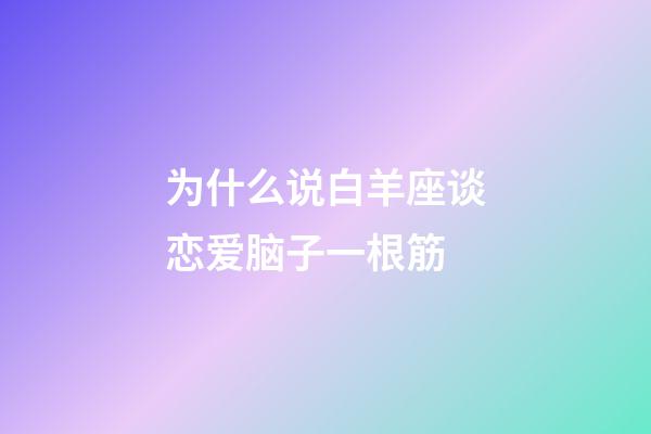 为什么说白羊座谈恋爱脑子一根筋-第1张-星座运势-玄机派