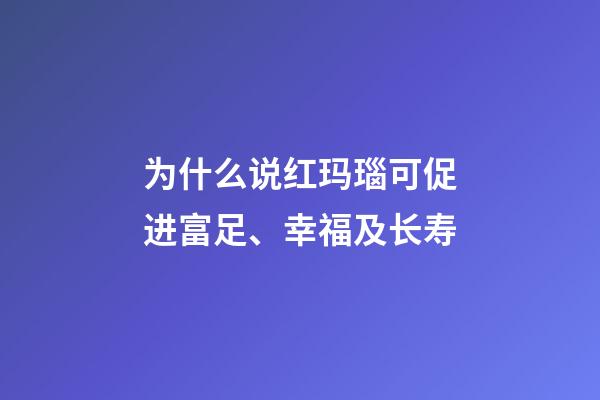 为什么说红玛瑙可促进富足、幸福及长寿?