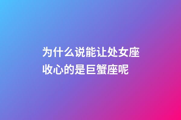 为什么说能让处女座收心的是巨蟹座呢-第1张-星座运势-玄机派