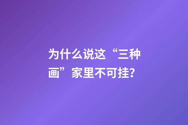 为什么说这“三种画”家里不可挂？